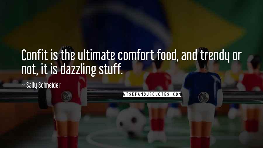 Sally Schneider Quotes: Confit is the ultimate comfort food, and trendy or not, it is dazzling stuff.