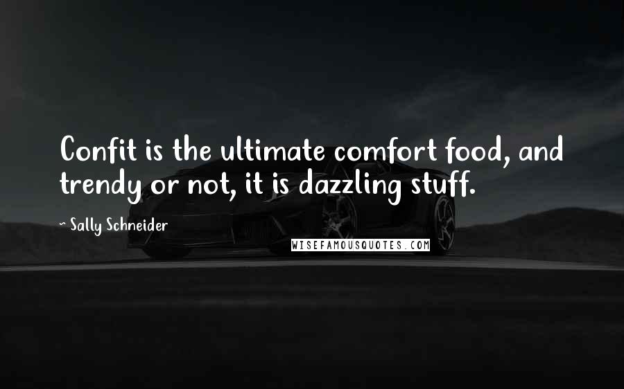 Sally Schneider Quotes: Confit is the ultimate comfort food, and trendy or not, it is dazzling stuff.