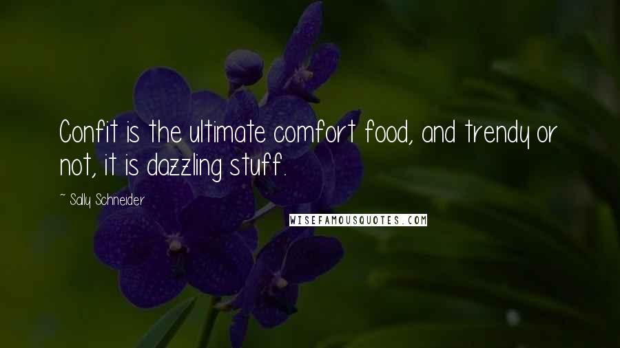 Sally Schneider Quotes: Confit is the ultimate comfort food, and trendy or not, it is dazzling stuff.