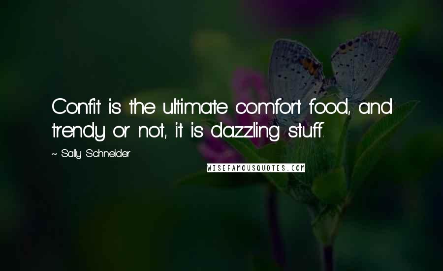 Sally Schneider Quotes: Confit is the ultimate comfort food, and trendy or not, it is dazzling stuff.