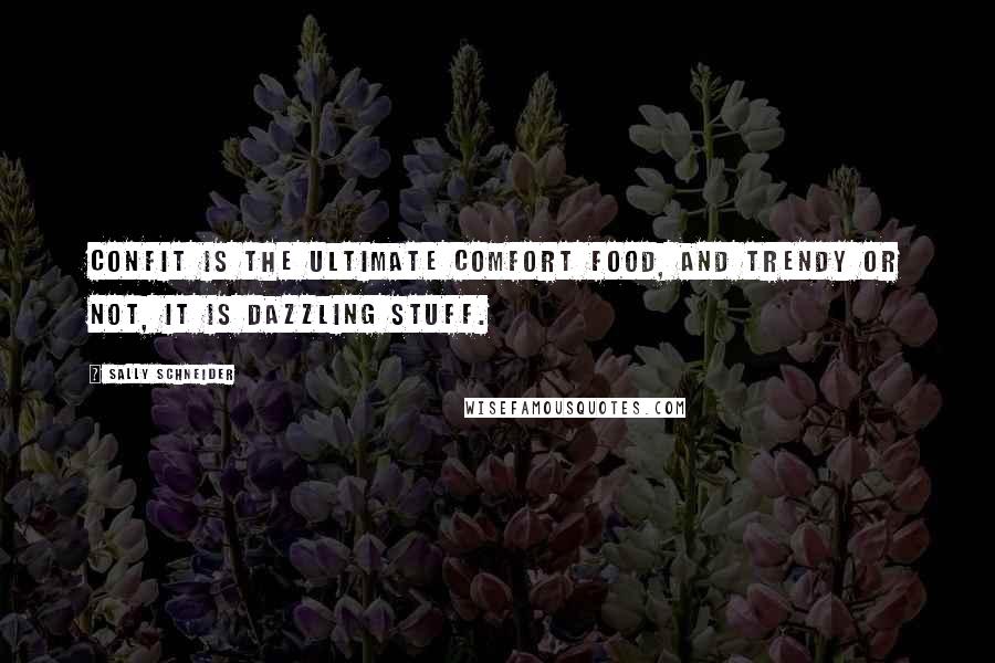 Sally Schneider Quotes: Confit is the ultimate comfort food, and trendy or not, it is dazzling stuff.