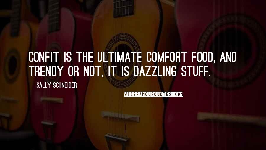 Sally Schneider Quotes: Confit is the ultimate comfort food, and trendy or not, it is dazzling stuff.
