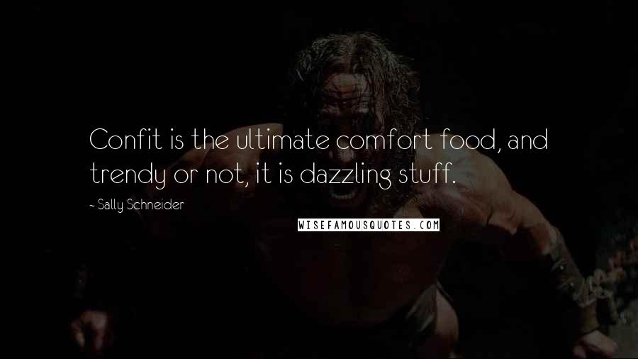 Sally Schneider Quotes: Confit is the ultimate comfort food, and trendy or not, it is dazzling stuff.