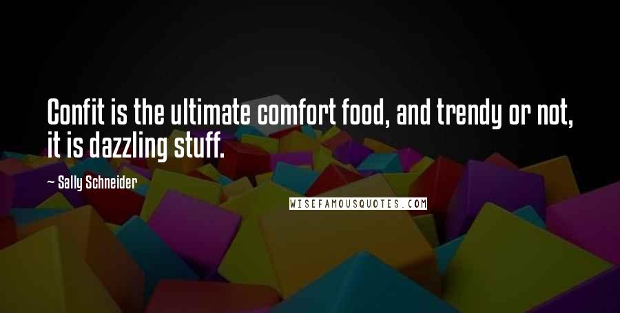 Sally Schneider Quotes: Confit is the ultimate comfort food, and trendy or not, it is dazzling stuff.