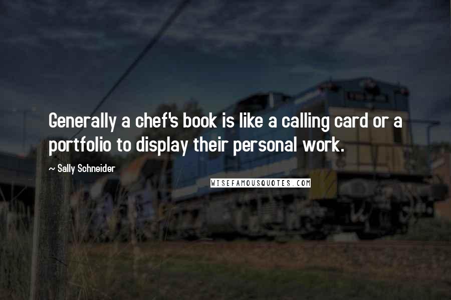 Sally Schneider Quotes: Generally a chef's book is like a calling card or a portfolio to display their personal work.