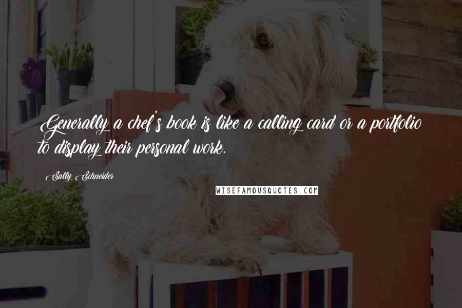Sally Schneider Quotes: Generally a chef's book is like a calling card or a portfolio to display their personal work.