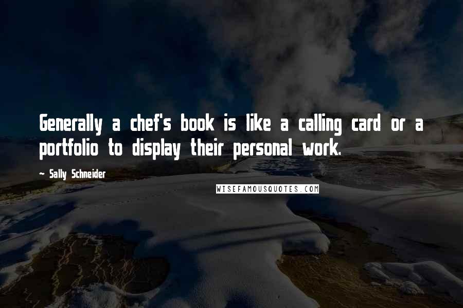Sally Schneider Quotes: Generally a chef's book is like a calling card or a portfolio to display their personal work.