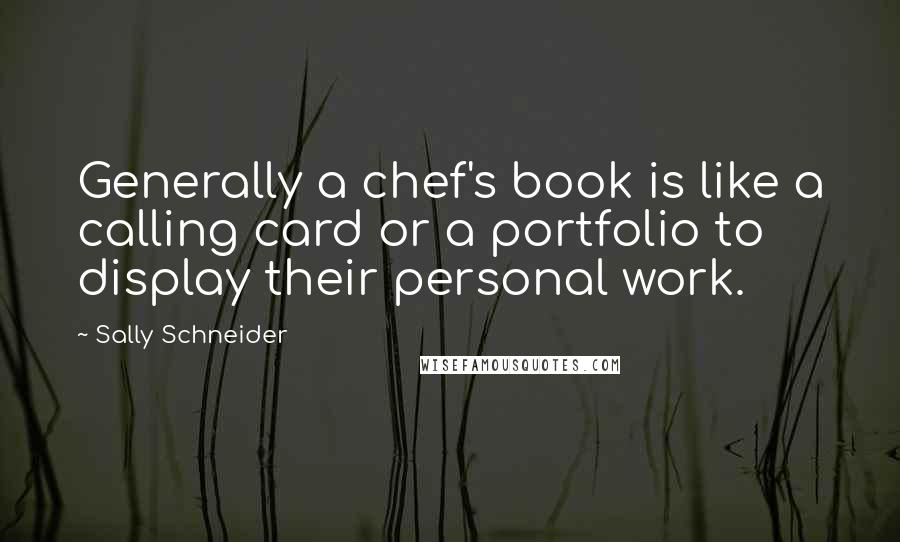 Sally Schneider Quotes: Generally a chef's book is like a calling card or a portfolio to display their personal work.