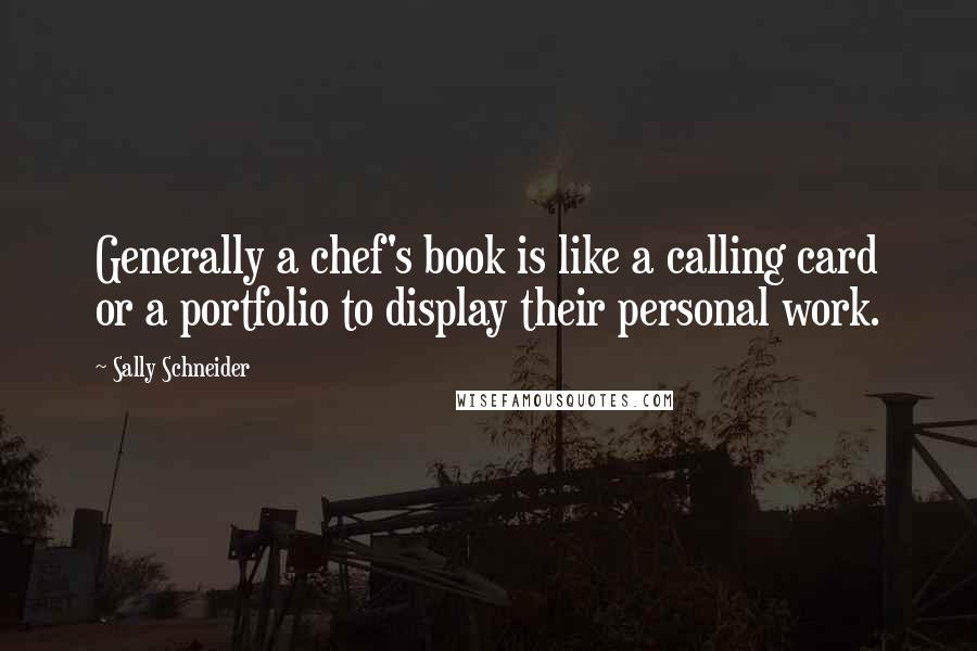 Sally Schneider Quotes: Generally a chef's book is like a calling card or a portfolio to display their personal work.