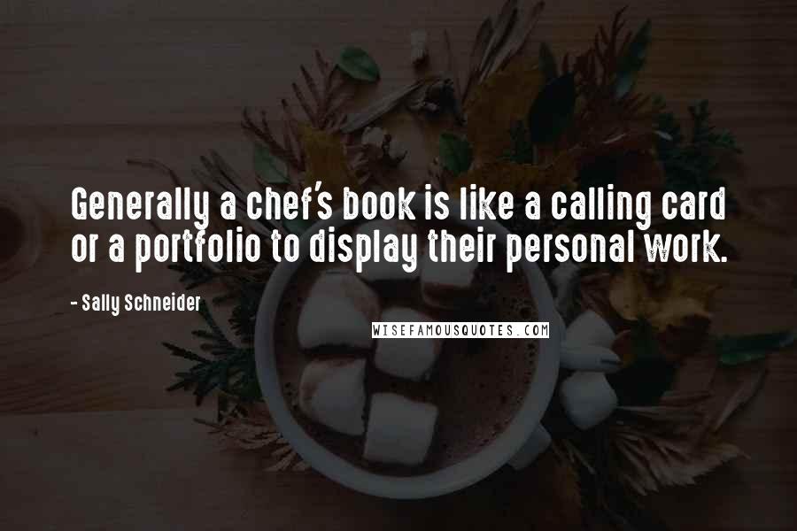 Sally Schneider Quotes: Generally a chef's book is like a calling card or a portfolio to display their personal work.