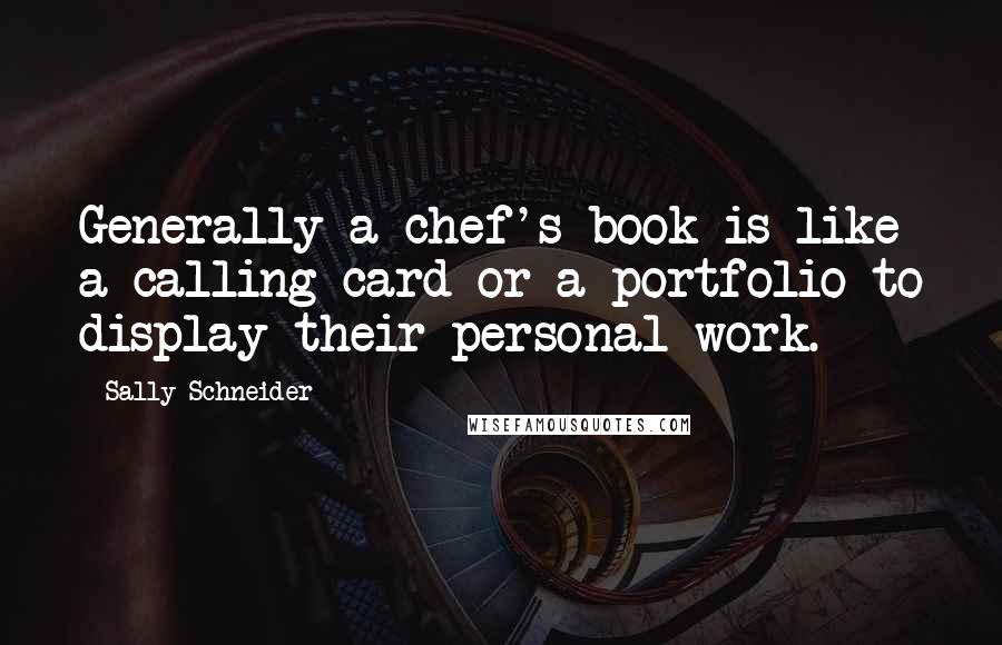 Sally Schneider Quotes: Generally a chef's book is like a calling card or a portfolio to display their personal work.
