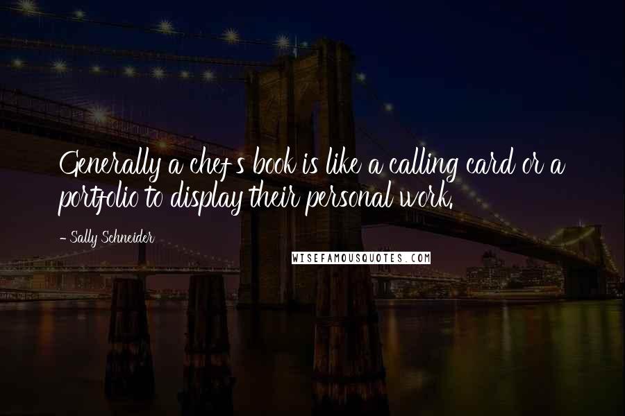 Sally Schneider Quotes: Generally a chef's book is like a calling card or a portfolio to display their personal work.