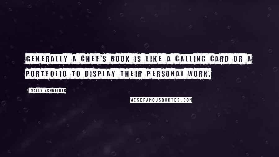 Sally Schneider Quotes: Generally a chef's book is like a calling card or a portfolio to display their personal work.