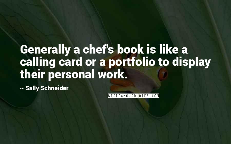 Sally Schneider Quotes: Generally a chef's book is like a calling card or a portfolio to display their personal work.