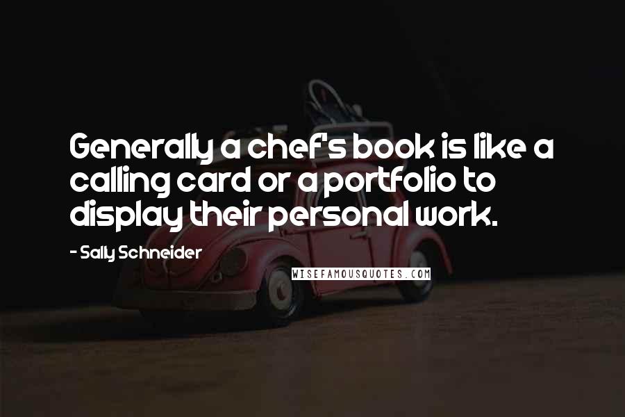 Sally Schneider Quotes: Generally a chef's book is like a calling card or a portfolio to display their personal work.