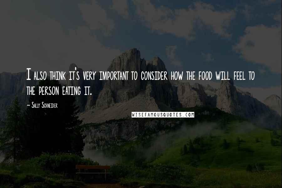 Sally Schneider Quotes: I also think it's very important to consider how the food will feel to the person eating it.