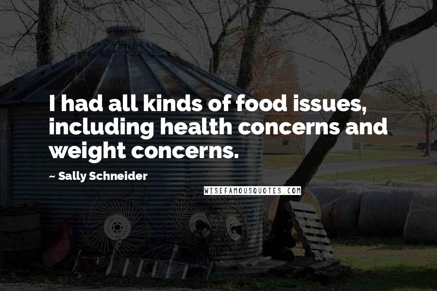 Sally Schneider Quotes: I had all kinds of food issues, including health concerns and weight concerns.