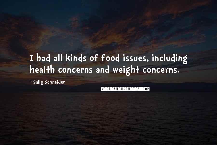 Sally Schneider Quotes: I had all kinds of food issues, including health concerns and weight concerns.