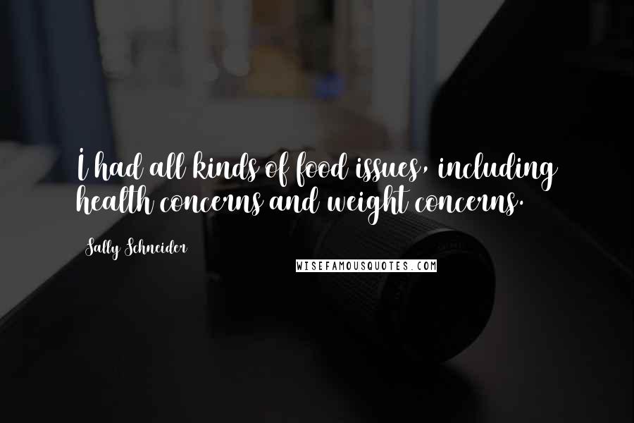 Sally Schneider Quotes: I had all kinds of food issues, including health concerns and weight concerns.