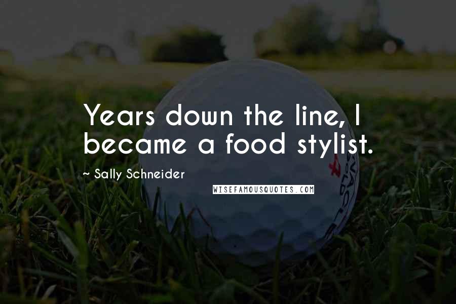 Sally Schneider Quotes: Years down the line, I became a food stylist.