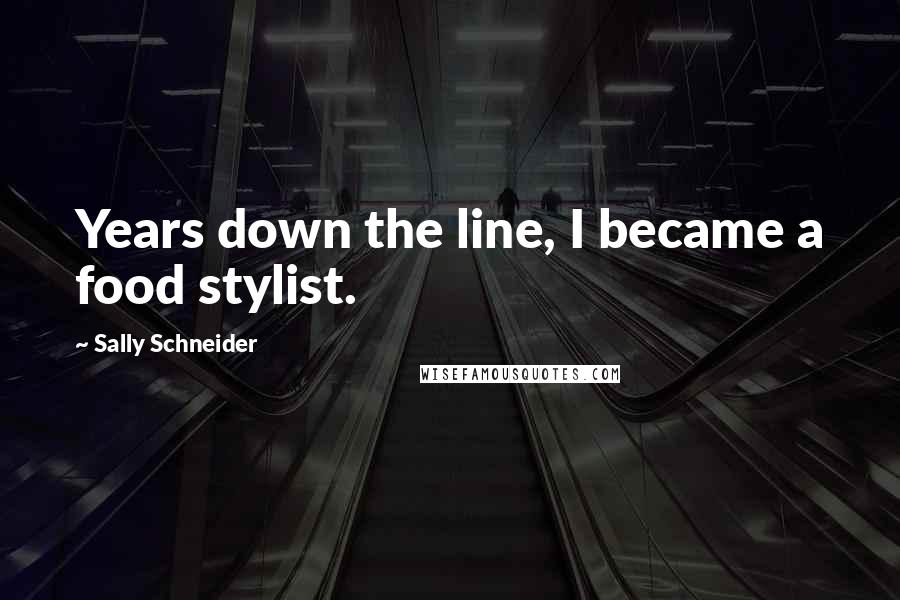 Sally Schneider Quotes: Years down the line, I became a food stylist.