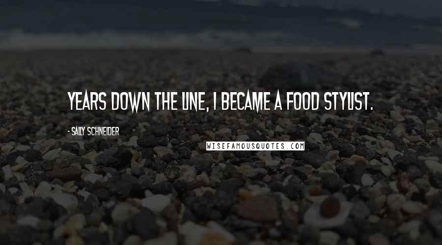 Sally Schneider Quotes: Years down the line, I became a food stylist.