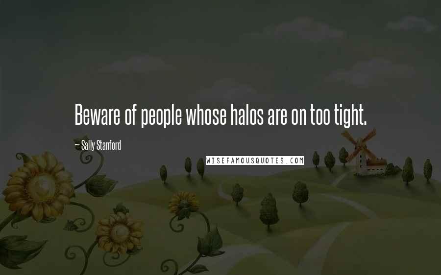 Sally Stanford Quotes: Beware of people whose halos are on too tight.