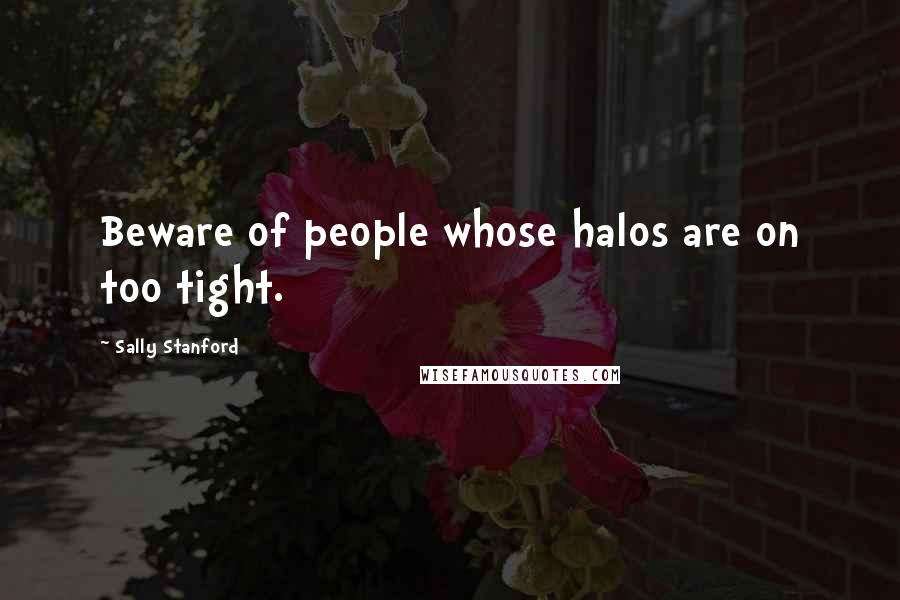Sally Stanford Quotes: Beware of people whose halos are on too tight.