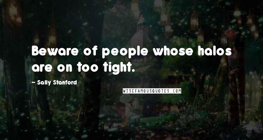 Sally Stanford Quotes: Beware of people whose halos are on too tight.