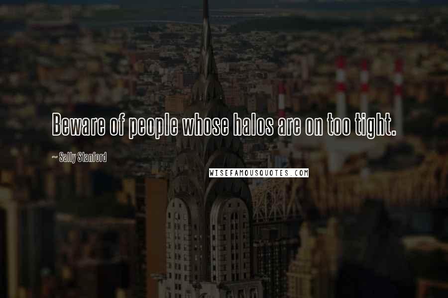 Sally Stanford Quotes: Beware of people whose halos are on too tight.