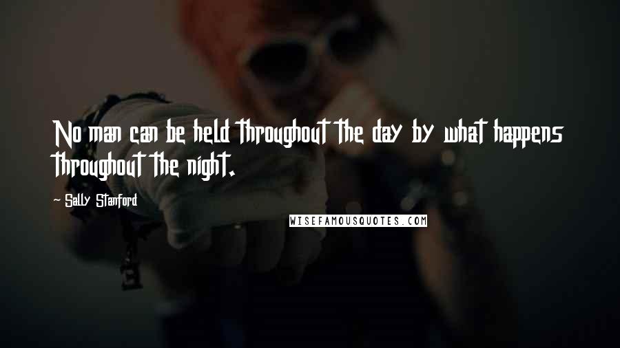 Sally Stanford Quotes: No man can be held throughout the day by what happens throughout the night.