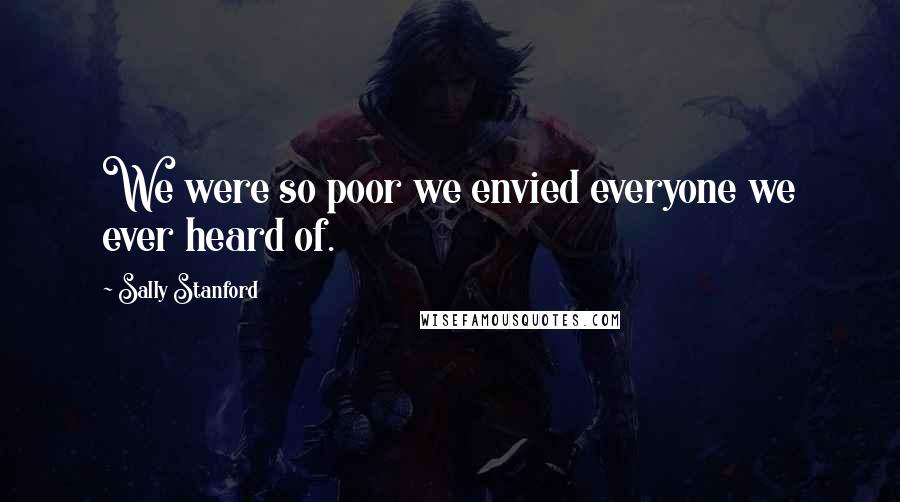 Sally Stanford Quotes: We were so poor we envied everyone we ever heard of.