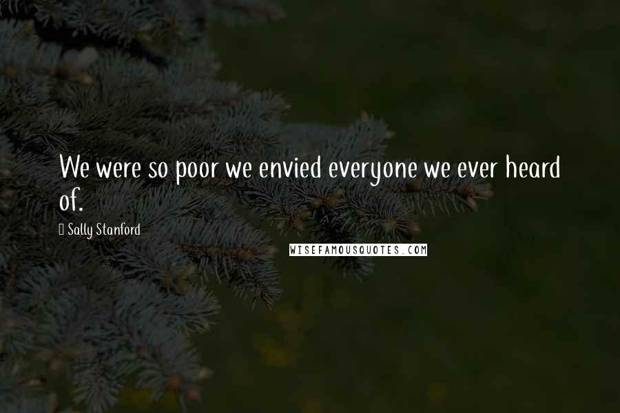 Sally Stanford Quotes: We were so poor we envied everyone we ever heard of.