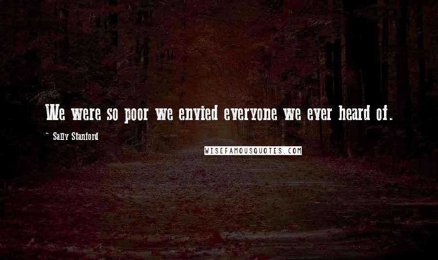 Sally Stanford Quotes: We were so poor we envied everyone we ever heard of.