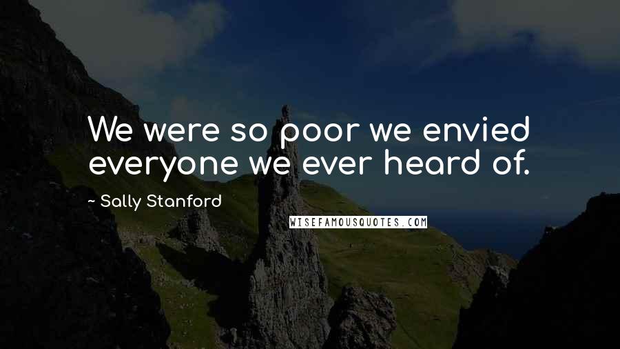 Sally Stanford Quotes: We were so poor we envied everyone we ever heard of.