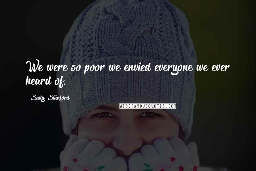 Sally Stanford Quotes: We were so poor we envied everyone we ever heard of.