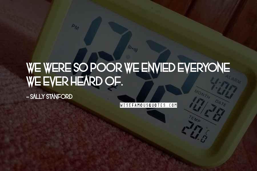 Sally Stanford Quotes: We were so poor we envied everyone we ever heard of.