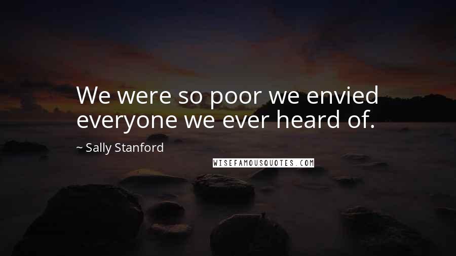 Sally Stanford Quotes: We were so poor we envied everyone we ever heard of.