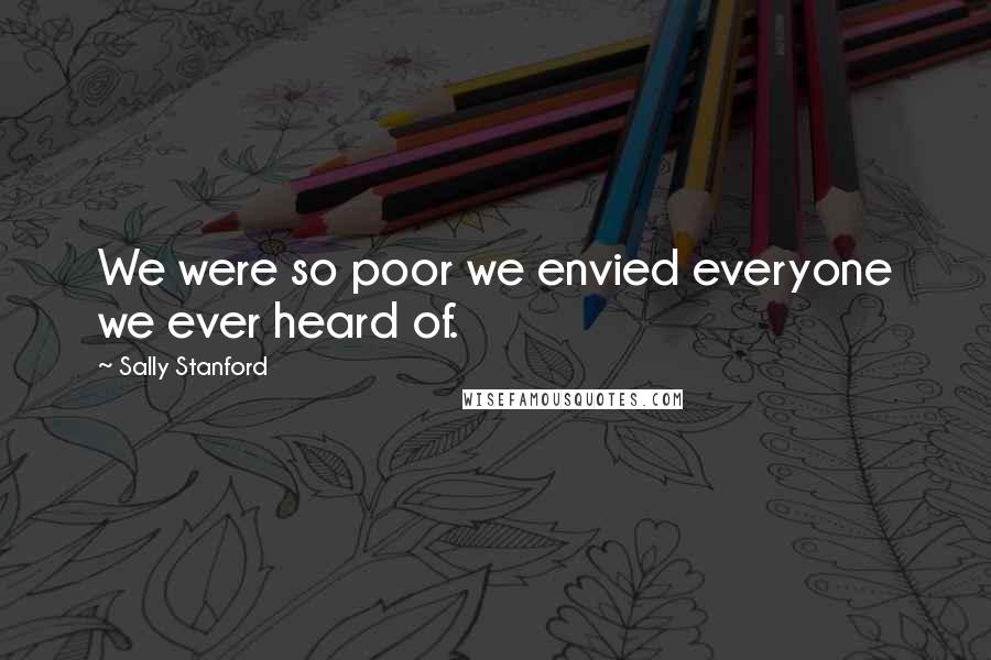 Sally Stanford Quotes: We were so poor we envied everyone we ever heard of.