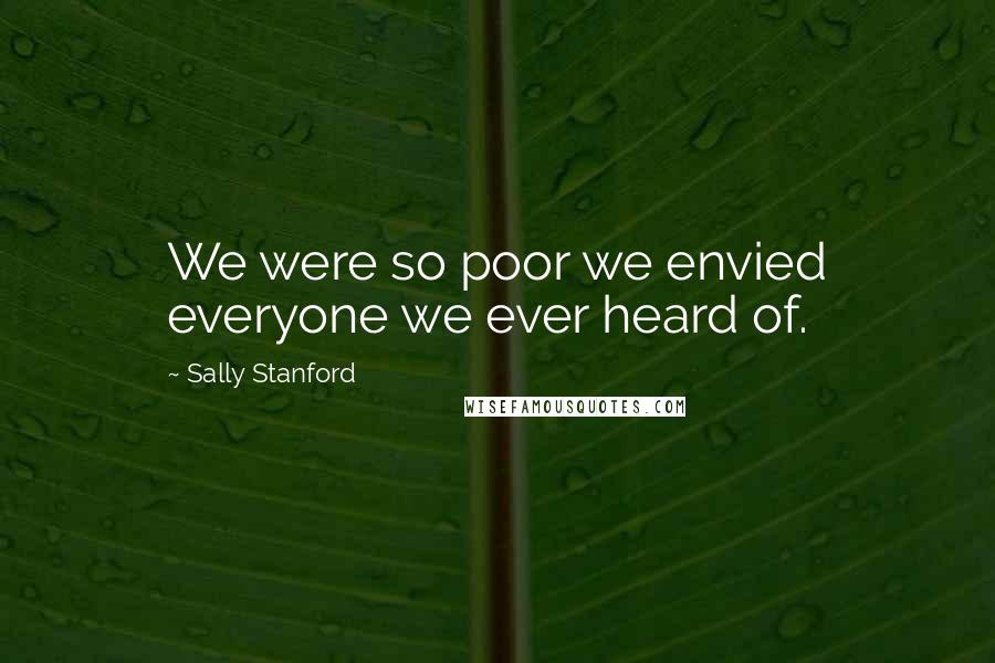 Sally Stanford Quotes: We were so poor we envied everyone we ever heard of.