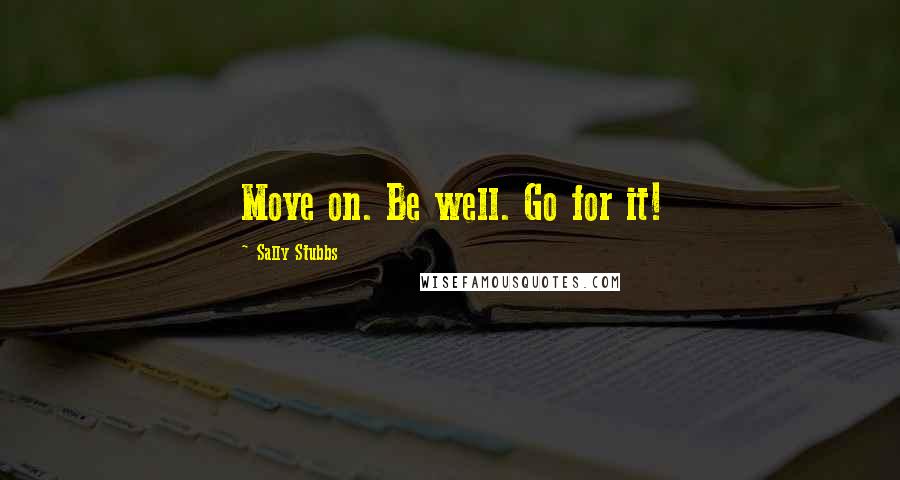 Sally Stubbs Quotes: Move on. Be well. Go for it!