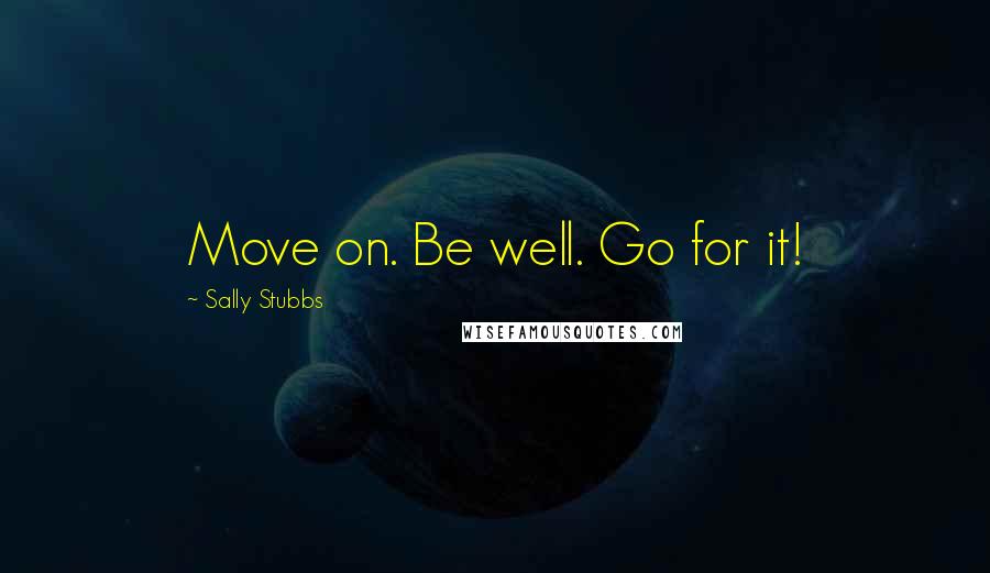 Sally Stubbs Quotes: Move on. Be well. Go for it!