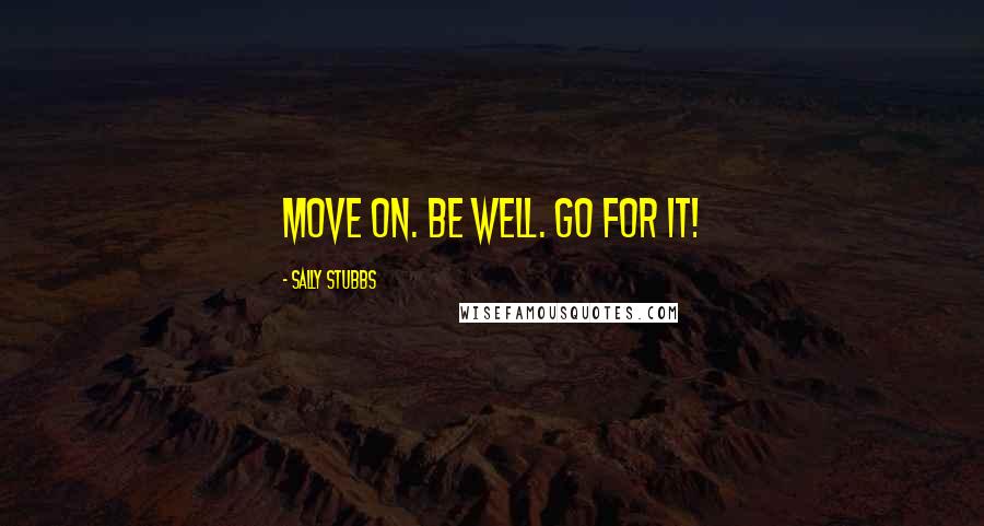 Sally Stubbs Quotes: Move on. Be well. Go for it!