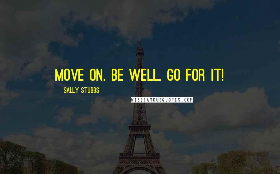 Sally Stubbs Quotes: Move on. Be well. Go for it!