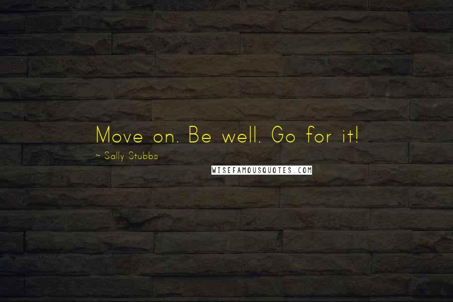 Sally Stubbs Quotes: Move on. Be well. Go for it!