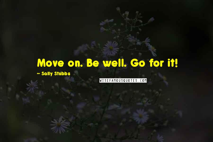 Sally Stubbs Quotes: Move on. Be well. Go for it!