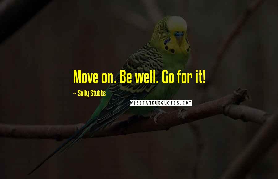 Sally Stubbs Quotes: Move on. Be well. Go for it!