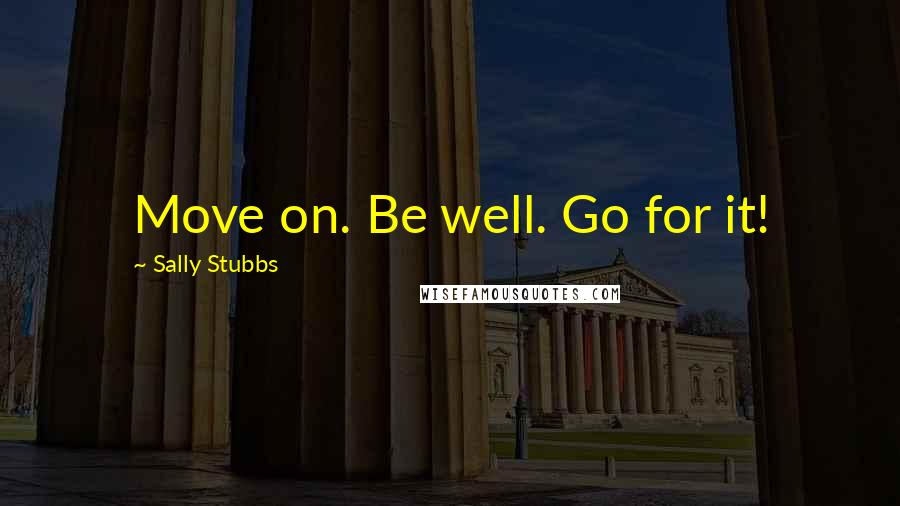 Sally Stubbs Quotes: Move on. Be well. Go for it!