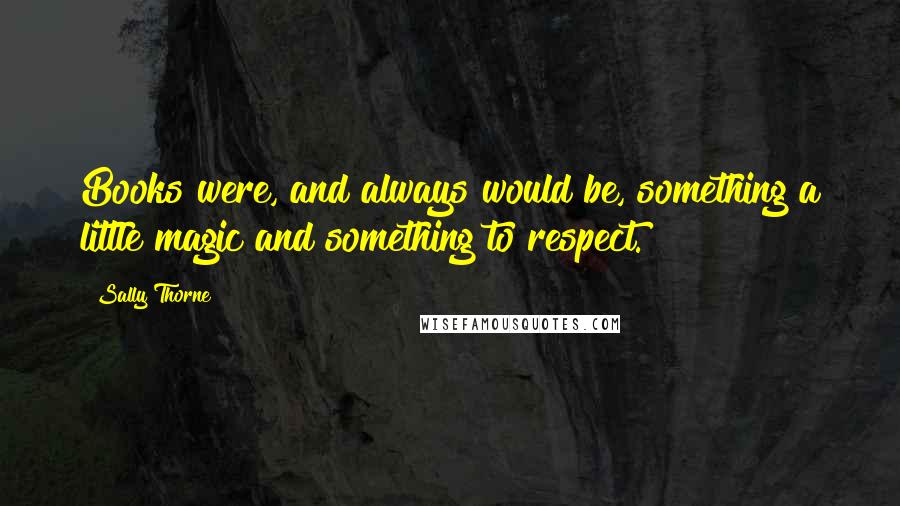 Sally Thorne Quotes: Books were, and always would be, something a little magic and something to respect.