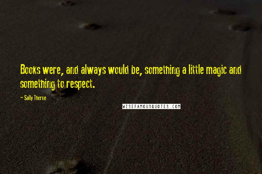 Sally Thorne Quotes: Books were, and always would be, something a little magic and something to respect.